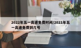 2022年五一高速免费时间/2021年五一高速免费到几号