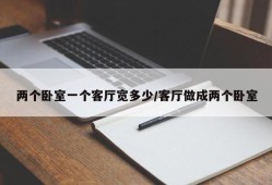 两个卧室一个客厅宽多少/客厅做成两个卧室