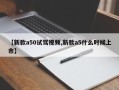 【新款a50试驾视频,新款a5什么时候上市】