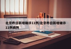 北京昨日新增确诊11例/北京昨日新增确诊11例病例