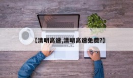 【清明高速,清明高速免费?】