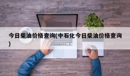 今日柴油价格查询(中石化今日柴油价格查询)