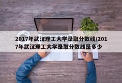 2017年武汉理工大学录取分数线/2017年武汉理工大学录取分数线是多少