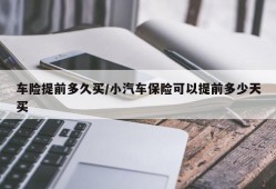 车险提前多久买/小汽车保险可以提前多少天买