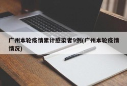 广州本轮疫情累计感染者9例(广州本轮疫情情况)