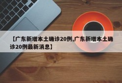 【广东新增本土确诊20例,广东新增本土确诊20例最新消息】