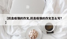 【抗击疫情的作文,抗击疫情的作文怎么写?】