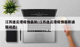 江苏连云港疫情最新(江苏连云港疫情最新通报动态)