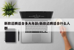 新款迈腾适合多大年龄/新款迈腾适合什么人群