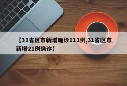 【31省区市新增确诊111例,31省区市新增21例确诊】
