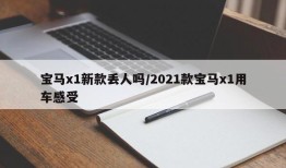 宝马x1新款丢人吗/2021款宝马x1用车感受