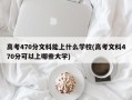 高考470分文科能上什么学校(高考文科470分可以上哪些大学)