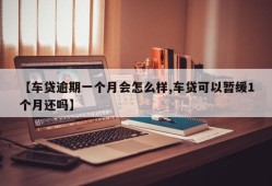【车贷逾期一个月会怎么样,车贷可以暂缓1个月还吗】