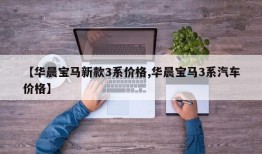 【华晨宝马新款3系价格,华晨宝马3系汽车价格】