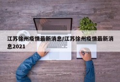 江苏徐州疫情最新消息/江苏徐州疫情最新消息2021