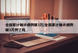 全国累计确诊病例破3万/全国累计确诊病例破3万例了吗