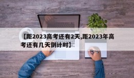 【距2023高考还有2天,距2023年高考还有几天倒计时】