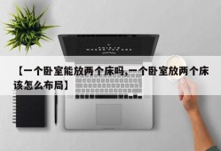 【一个卧室能放两个床吗,一个卧室放两个床该怎么布局】