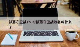 部落守卫战15-3/部落守卫战改名叫什么了