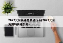 2022元旦高速免费通行么(2022元旦免费吗高速公路)