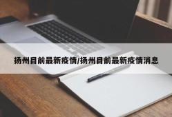扬州目前最新疫情/扬州目前最新疫情消息