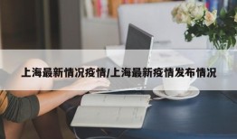 上海最新情况疫情/上海最新疫情发布情况