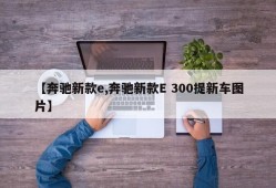 【奔驰新款e,奔驰新款E 300提新车图片】