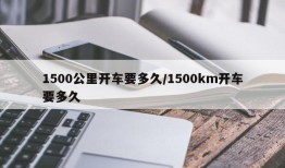 1500公里开车要多久/1500km开车要多久