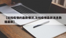 【沈阳疫情的最新情况,沈阳疫情最新消息数据最新】