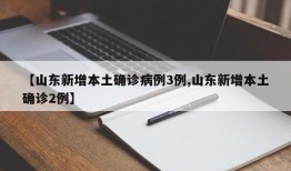 【山东新增本土确诊病例3例,山东新增本土确诊2例】