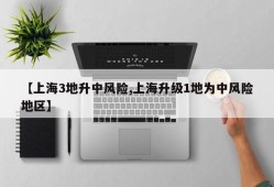 【上海3地升中风险,上海升级1地为中风险地区】