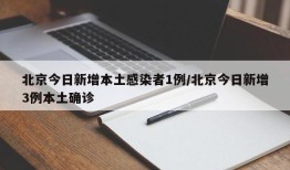 北京今日新增本土感染者1例/北京今日新增3例本土确诊