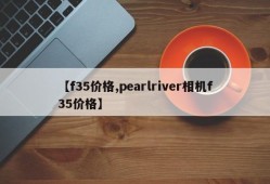 【f35价格,pearlriver相机f35价格】