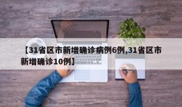 【31省区市新增确诊病例6例,31省区市新增确诊10例】