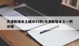 天津新增本土确诊33例/天津新增本土一例详情