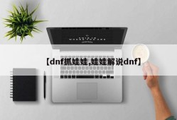 【dnf抓娃娃,娃娃解说dnf】