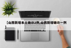 【山西新增本土确诊2例,山西新增确诊一例】
