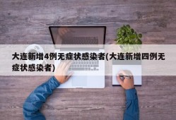 大连新增4例无症状感染者(大连新增四例无症状感染者)