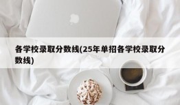 各学校录取分数线(25年单招各学校录取分数线)