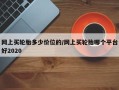 网上买轮胎多少价位的/网上买轮胎哪个平台好2020