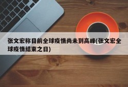 张文宏称目前全球疫情尚未到高峰(张文宏全球疫情结束之日)