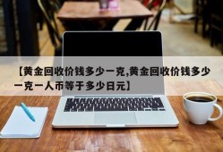 【黄金回收价钱多少一克,黄金回收价钱多少一克一人币等于多少日元】