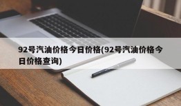 92号汽油价格今日价格(92号汽油价格今日价格查询)