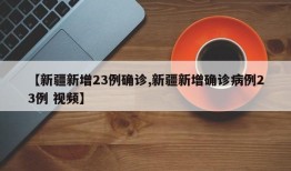【新疆新增23例确诊,新疆新增确诊病例23例 视频】