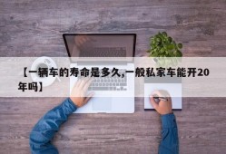 【一辆车的寿命是多久,一般私家车能开20年吗】