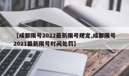 【成都限号2022最新限号规定,成都限号2021最新限号时间处罚】