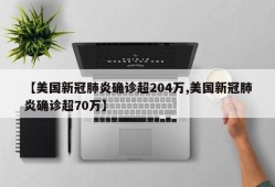【美国新冠肺炎确诊超204万,美国新冠肺炎确诊超70万】