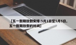 【五一假期放假安排:5月1日至5月5日,五一假期放假的时间】