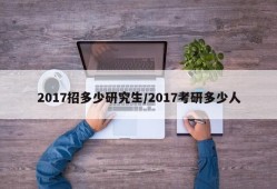 2017招多少研究生/2017考研多少人