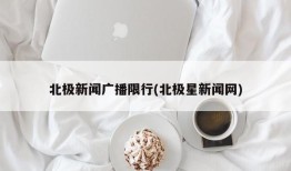 北极新闻广播限行(北极星新闻网)